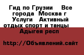 Гид по Грузии  - Все города, Москва г. Услуги » Активный отдых,спорт и танцы   . Адыгея респ.